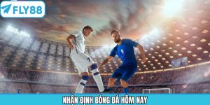 Nhận Định Bóng Đá Hôm Nay - Dự Đoán Chính Xác Cùng Fly88
