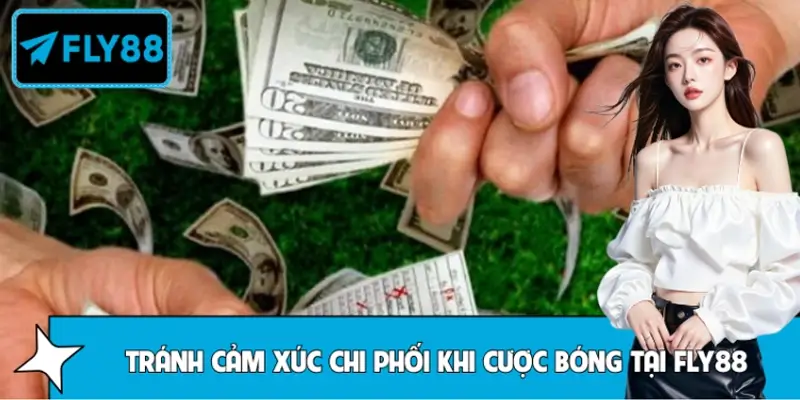 Làm Sao Để Tránh Cảm Xúc Chi Phối Khi Cược Bóng Tại FLY88?