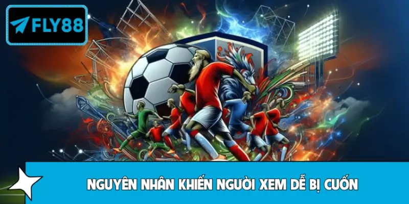 Một số lý do vì sao người xem dễ bị cuốn khi theo bóng đá