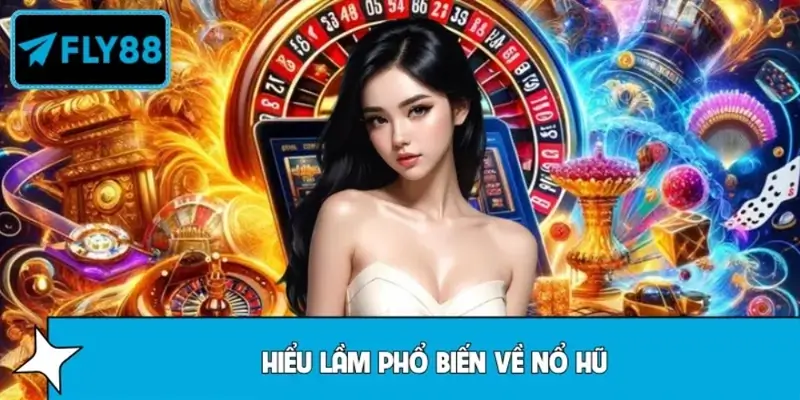 Những Hiểu Lầm Phổ Biến Về Nổ Hũ Tại Fly88