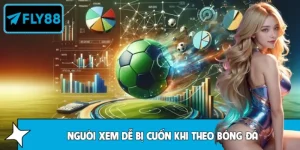 Tại Sao Người Xem Dễ Bị Cuốn Khi Theo Bóng Đá Tại FLY88