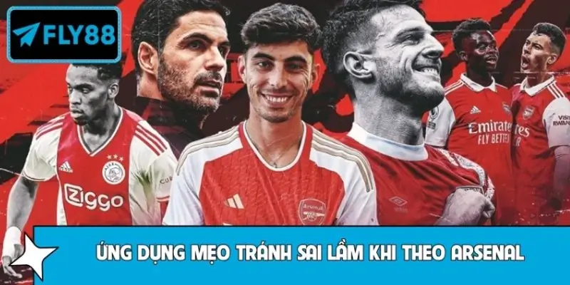Ứng dụng mẹo tránh sai lầm khi theo Arsenal