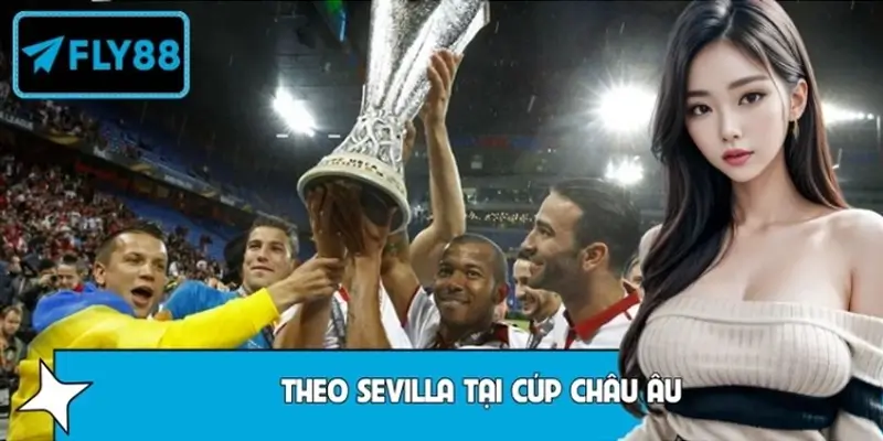 Những Điều Cần Biết Khi Theo Sevilla Tại Cúp Châu Âu Fly88